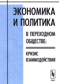Экономика и политика в переходном обществе: кризис взаимодействия Серия: Социальные конфликты: экспертиза, прогнозирование, технологии разрешения инфо 4148g.