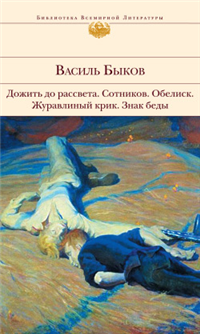 Дожить до рассвета; Сотников; Обелиск; Журавлиный крик; Знак беды (сборник) 2010 г ISBN 978-5-699-40982-2 инфо 4842g.